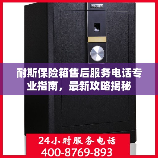 耐斯保险箱售后服务电话专业指南，最新攻略揭秘
