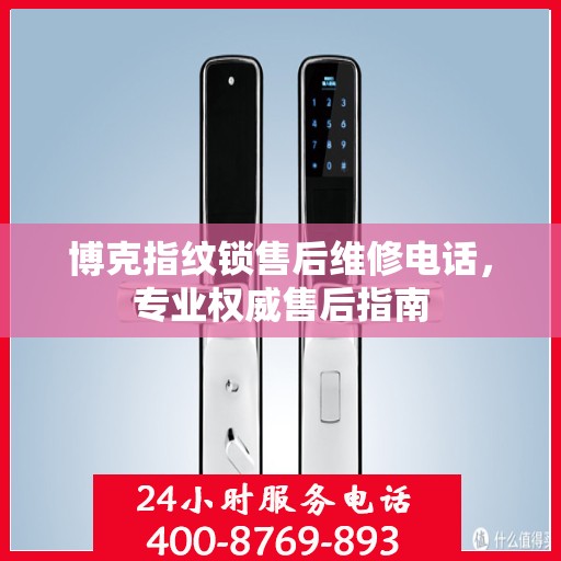 博克指纹锁售后维修电话，专业权威售后指南