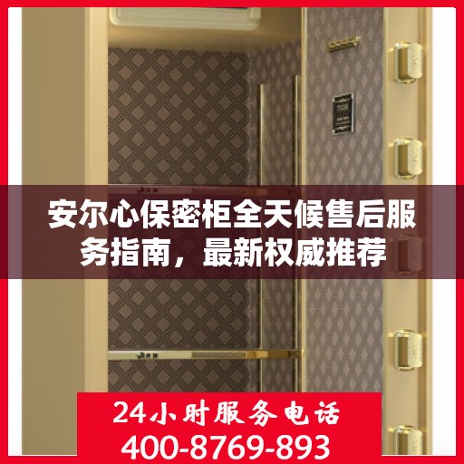 安尔心保密柜全天候售后服务指南，最新权威推荐