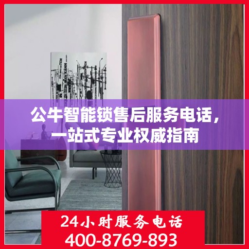 公牛智能锁售后服务电话，一站式专业权威指南
