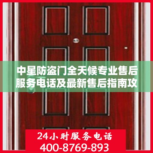 中星防盗门全天候专业售后服务电话及最新售后指南攻略