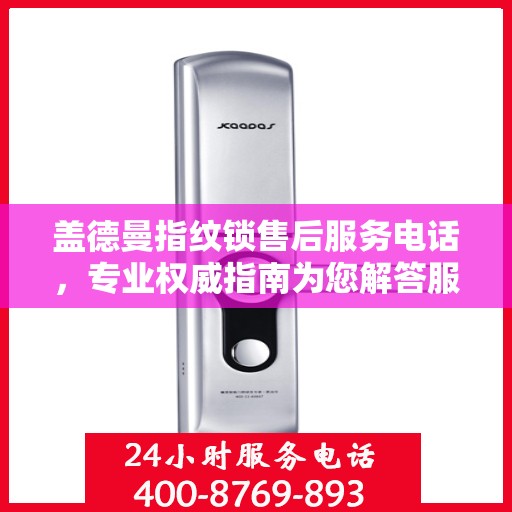 盖德曼指纹锁售后服务电话，专业权威指南为您解答服务热线。