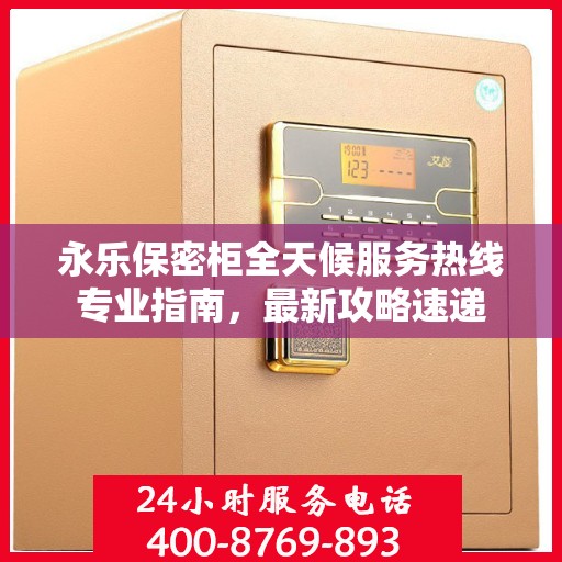 永乐保密柜全天候服务热线专业指南，最新攻略速递