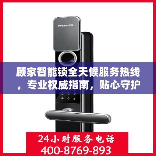 顾家智能锁全天候服务热线，专业权威指南，贴心守护您的家居安全