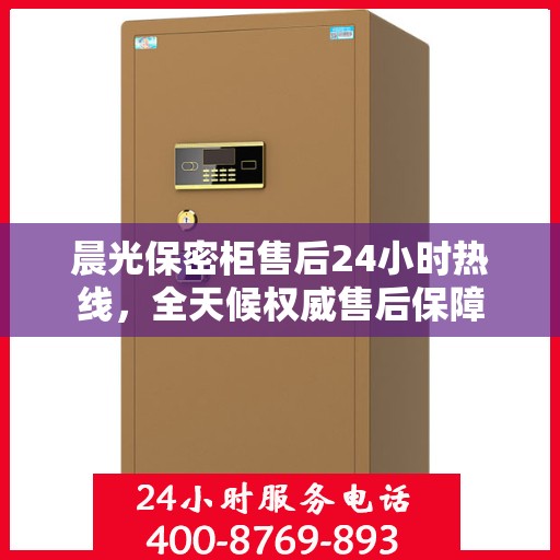晨光保密柜售后24小时热线，全天候权威售后保障
