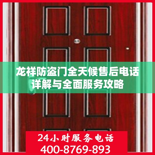 龙祥防盗门全天候售后电话详解与全面服务攻略