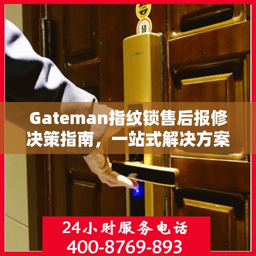Gateman指纹锁售后报修决策指南，一站式解决方案与实用建议