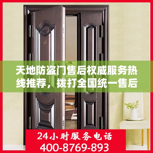 天地防盗门售后权威服务热线推荐，拨打全国统一售后电话，享受无忧服务体验。