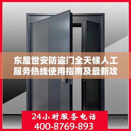 东屋世安防盗门全天候人工服务热线使用指南及最新攻略