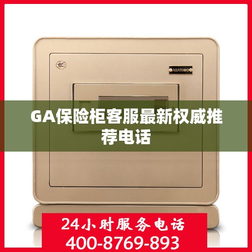 GA保险柜客服最新权威推荐电话