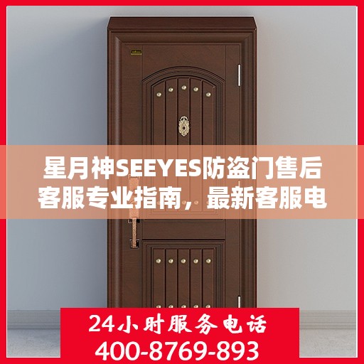 星月神SEEYES防盗门售后客服专业指南，最新客服电话与售后攻略