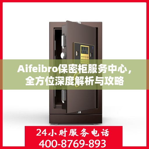 Aifeibro保密柜服务中心，全方位深度解析与攻略