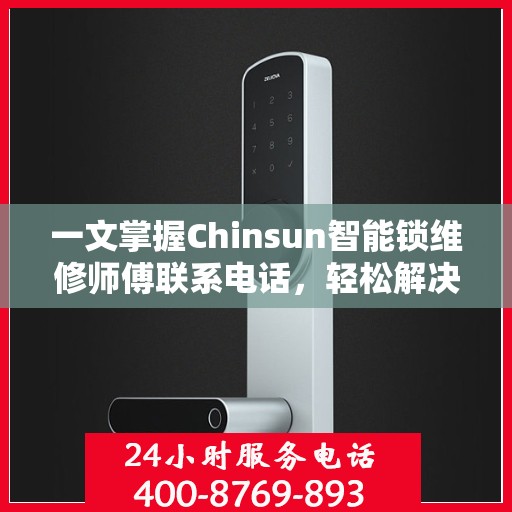 一文掌握Chinsun智能锁维修师傅联系电话，轻松解决锁具问题！
