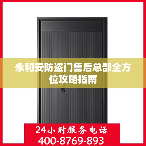 永和安防盗门售后总部全方位攻略指南