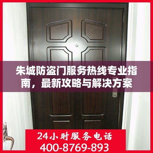 朱城防盗门服务热线专业指南，最新攻略与解决方案