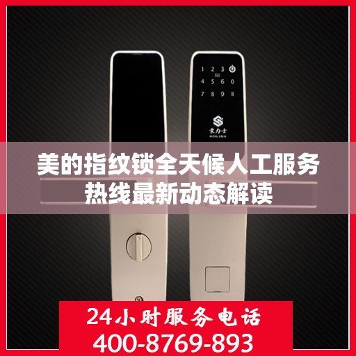 美的指纹锁全天候人工服务热线最新动态解读