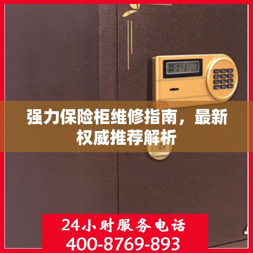 强力保险柜维修指南，最新权威推荐解析