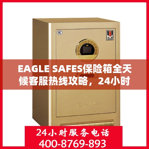 EAGLE SAFES保险箱全天候客服热线攻略，24小时详细指南