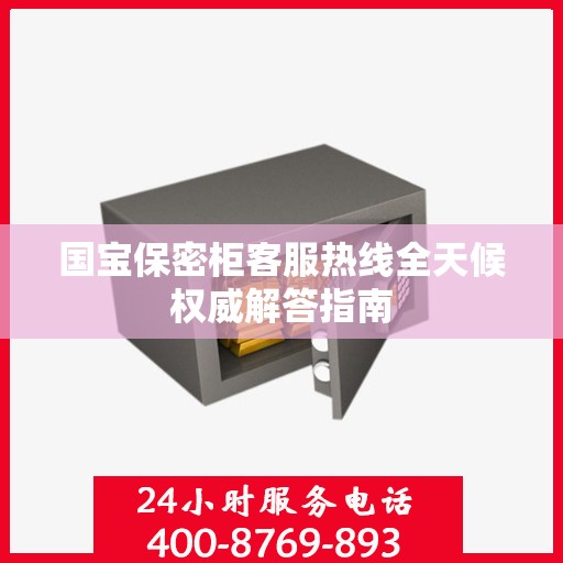 国宝保密柜客服热线全天候权威解答指南