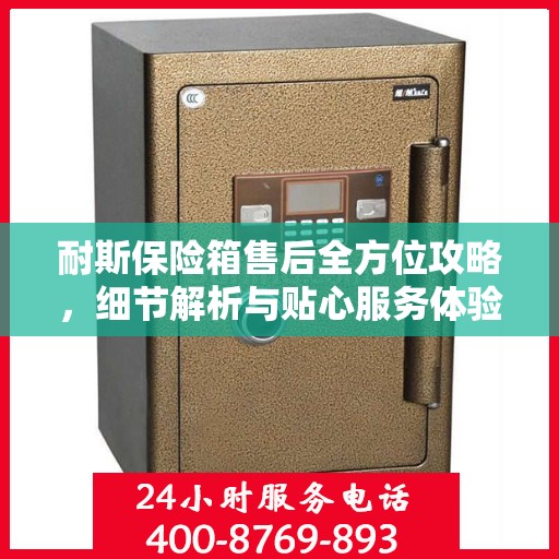 耐斯保险箱售后全方位攻略，细节解析与贴心服务体验