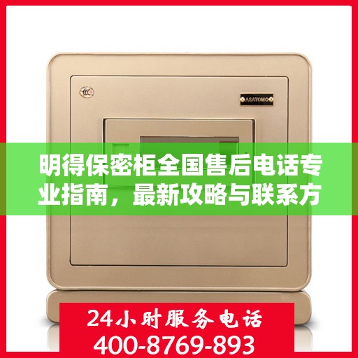 明得保密柜全国售后电话专业指南，最新攻略与联系方式速递