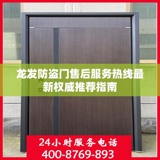 龙发防盗门售后服务热线最新权威推荐指南