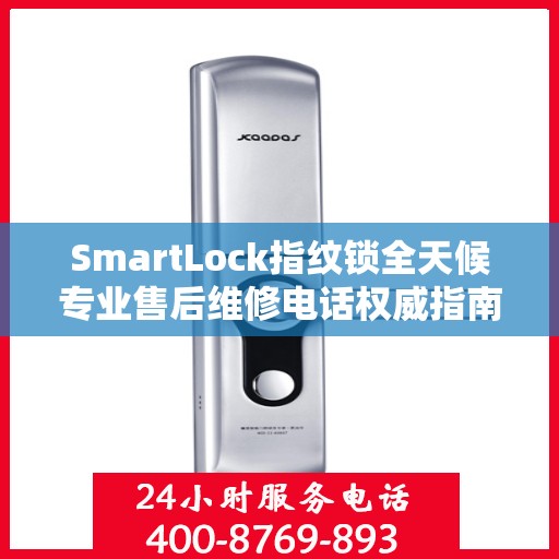 SmartLock指纹锁全天候专业售后维修电话权威指南