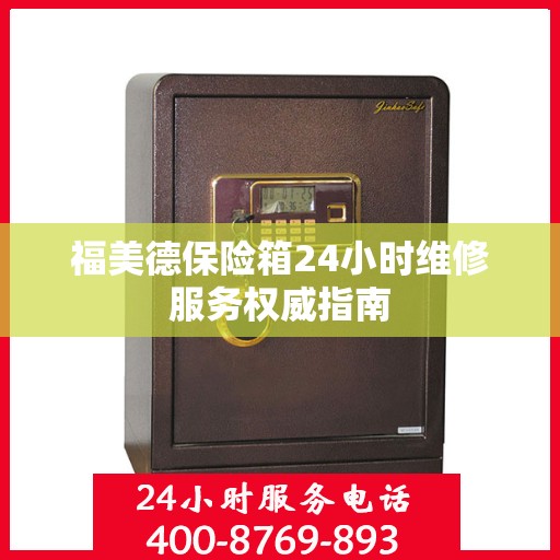 福美德保险箱24小时维修服务权威指南