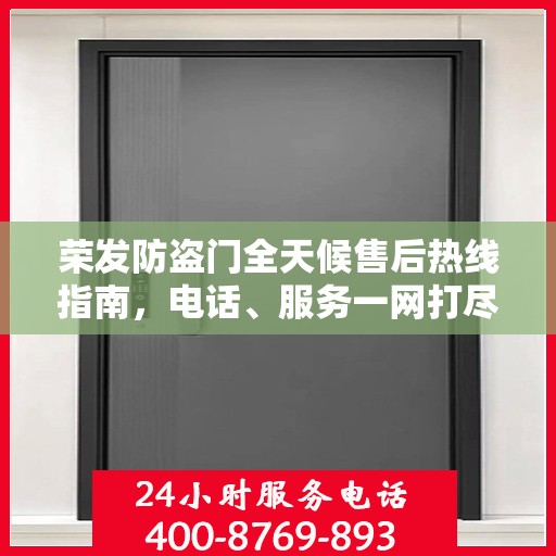 荣发防盗门全天候售后热线指南，电话、服务一网打尽