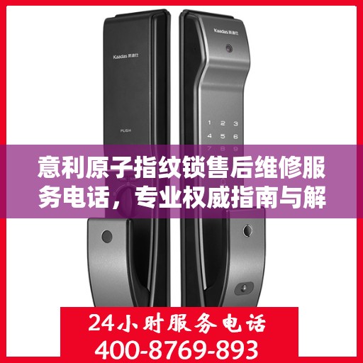 意利原子指纹锁售后维修服务电话，专业权威指南与解决方案
