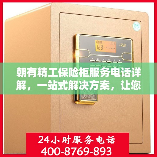 朝有精工保险柜服务电话详解，一站式解决方案，让您轻松了解服务热线！