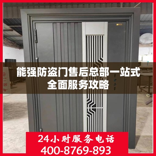 能强防盗门售后总部一站式全面服务攻略
