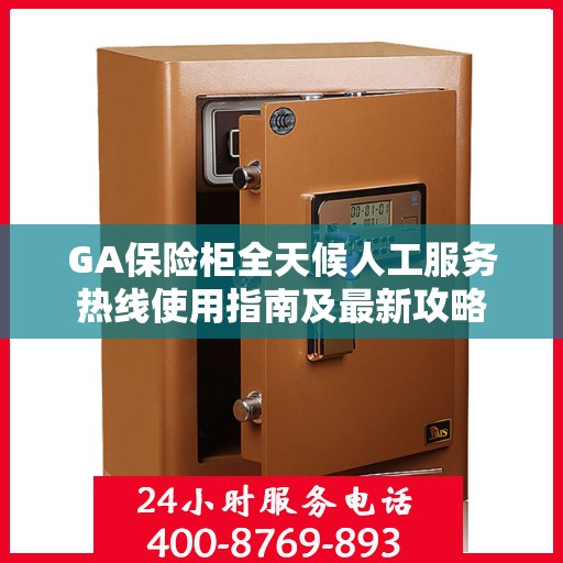 GA保险柜全天候人工服务热线使用指南及最新攻略