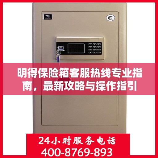 明得保险箱客服热线专业指南，最新攻略与操作指引