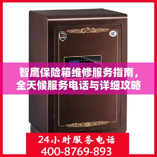 智鹰保险箱维修服务指南，全天候服务电话与详细攻略