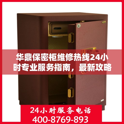 华鼎保密柜维修热线24小时专业服务指南，最新攻略与快速响应