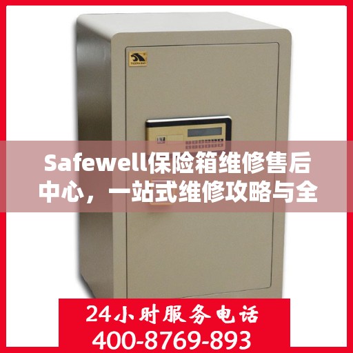 Safewell保险箱维修售后中心，一站式维修攻略与全方位服务体验