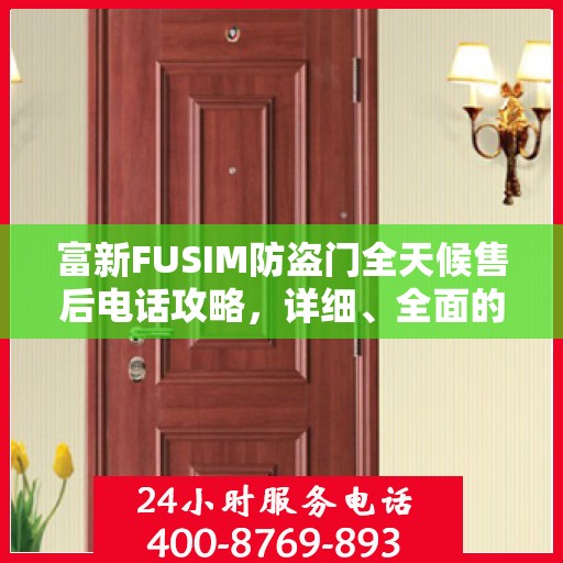 富新FUSIM防盗门全天候售后电话攻略，详细、全面的服务体验