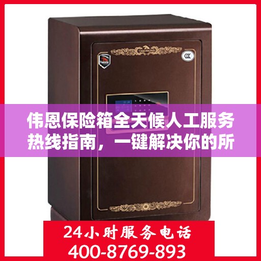伟恩保险箱全天候人工服务热线指南，一键解决你的所有疑问！