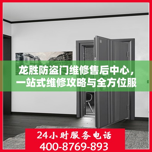 龙胜防盗门维修售后中心，一站式维修攻略与全方位服务解析
