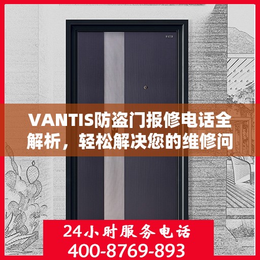VANTIS防盗门报修电话全解析，轻松解决您的维修问题