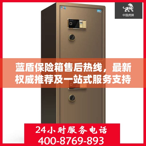 蓝盾保险箱售后热线，最新权威推荐及一站式服务支持