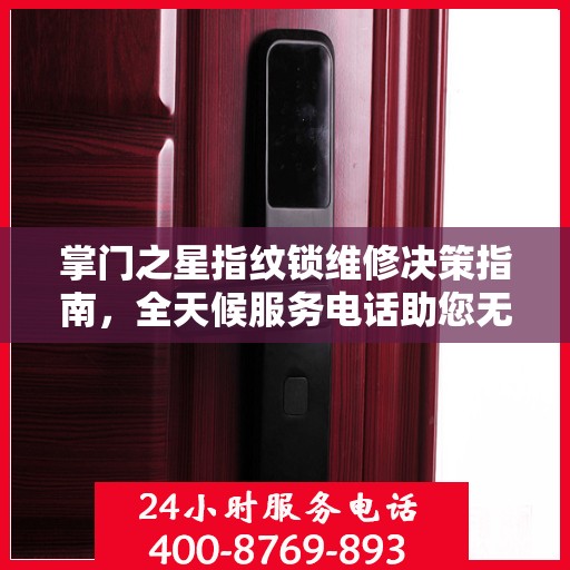 掌门之星指纹锁维修决策指南，全天候服务电话助您无忧处理故障