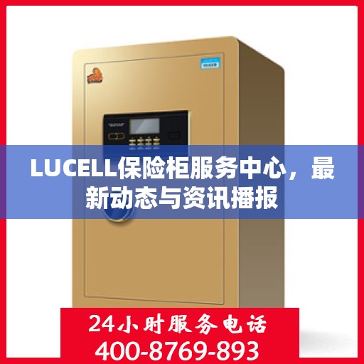 LUCELL保险柜服务中心，最新动态与资讯播报