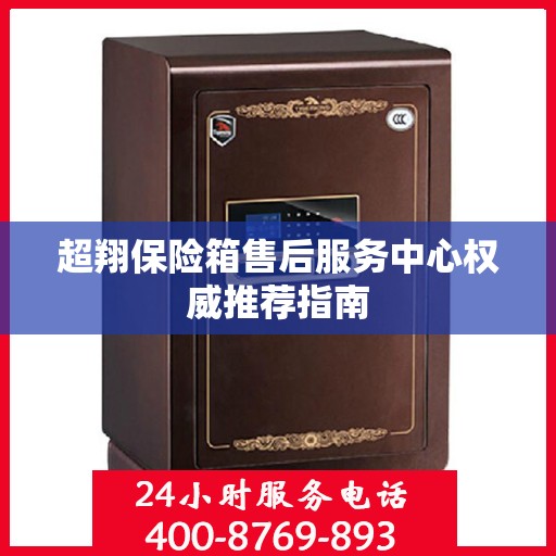 超翔保险箱售后服务中心权威推荐指南