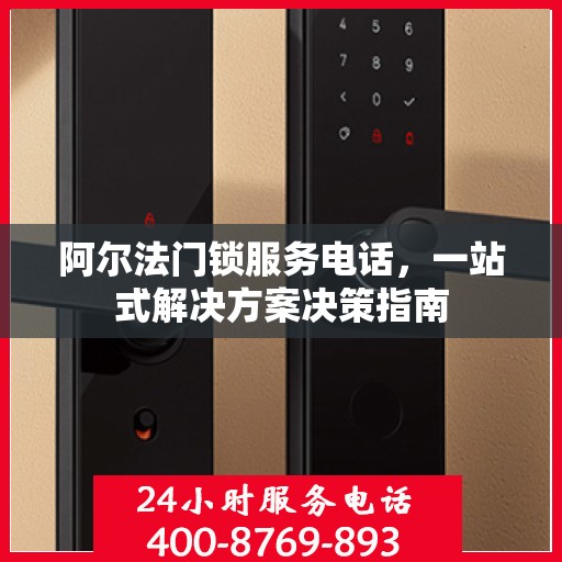 阿尔法门锁服务电话，一站式解决方案决策指南