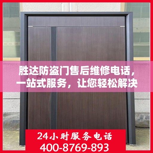 胜达防盗门售后维修电话，一站式服务，让您轻松解决维修问题