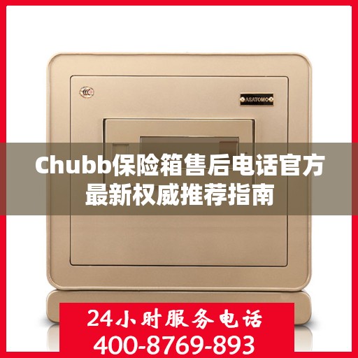 Chubb保险箱售后电话官方最新权威推荐指南