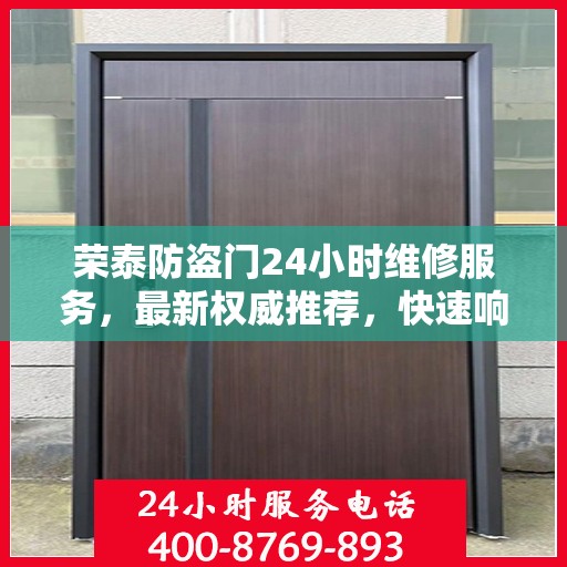 荣泰防盗门24小时维修服务，最新权威推荐，快速响应保障安全