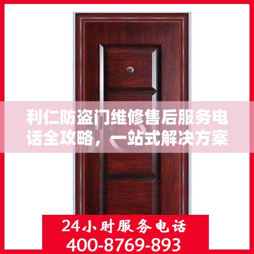 利仁防盗门维修售后服务电话全攻略，一站式解决方案与详细指南